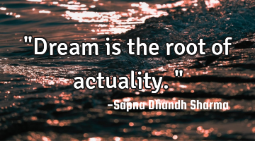 "Dream is the root of actuality."