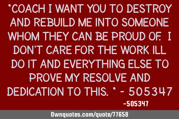 "Coach i want you to destroy and rebuild me into someone whom they can be proud of. I don