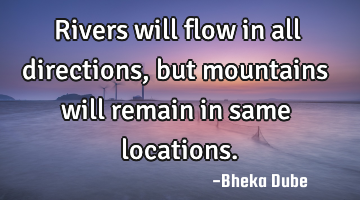 Rivers will flow in all directions, but mountains will remain in same locations.