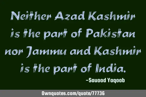 Neither Azad Kashmir is the part of Pakistan nor Jammu and Kashmir is the part of I