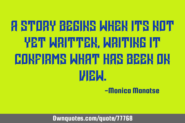 A story begins when its not yet written, writing it confirms what has been on