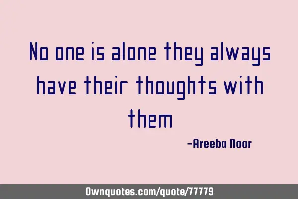 No one is alone they always have their thoughts with