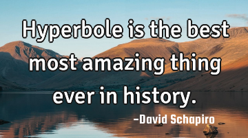 Hyperbole is the best most amazing thing ever in history.