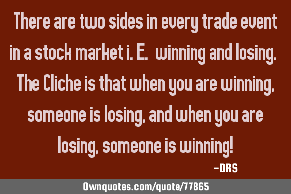 There are two sides in every trade event in a stock market i.e. winning and losing. The Cliche is