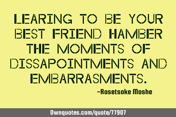 Learing to be your best friend hamber the moments of dissapointments and