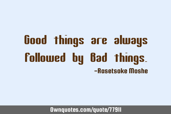 Good things are always followed by Bad