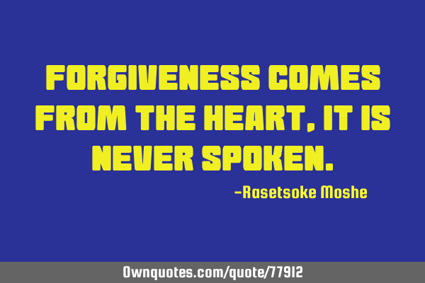 Forgiveness comes from the heart, it is never