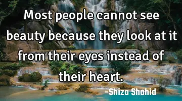 Most people cannot see beauty because they look at it from their eyes instead of their