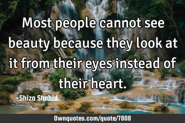 Most people cannot see beauty because they look at it from their eyes instead of their