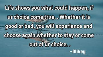 Life shows you what could happen,if ur choice come true..whether it is good or bad,you will