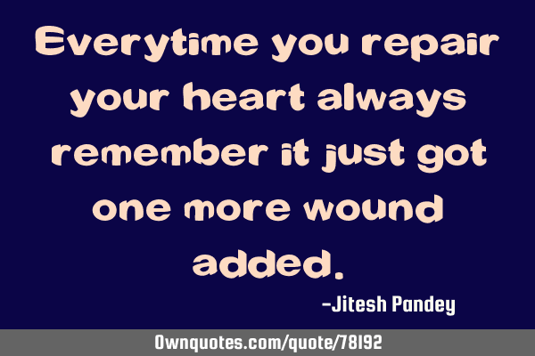 Everytime you repair your heart always remember it just got one more wound