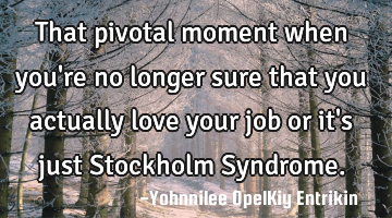 That pivotal moment when you