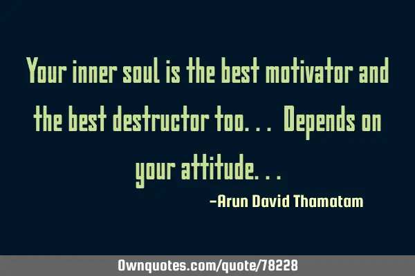Your inner soul is the best motivator and the best destructor too... Depends on your