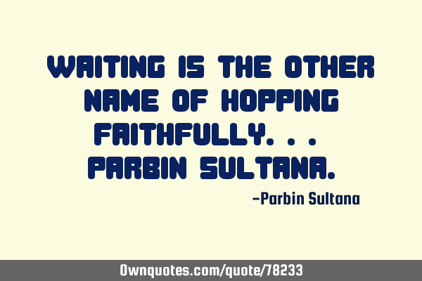 Waiting is the other name of Hopping faithfully... Parbin_S