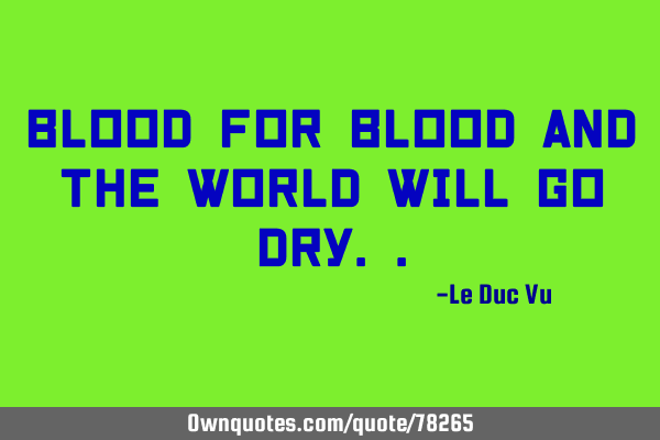 Blood for Blood and the World will go D