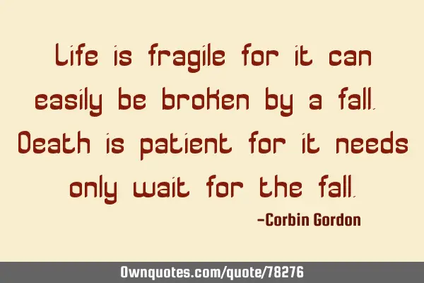 Life is fragile for it can easily be broken by a fall. Death is patient for it needs only wait for