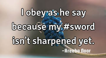 I obey as he say because my #sword isn