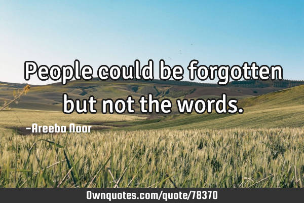 People could be forgotten but not the