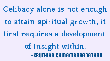 Celibacy alone is not enough to attain spiritual growth, it first requires a development of insight