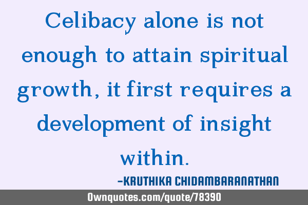Celibacy alone is not enough to attain spiritual growth, it first requires a development of insight