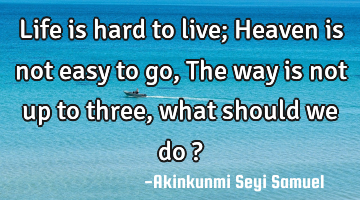 Life is hard to live; Heaven is not easy to go, The way is not up to three, what should we do ?