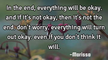 In the end, everything will be okay. and if it