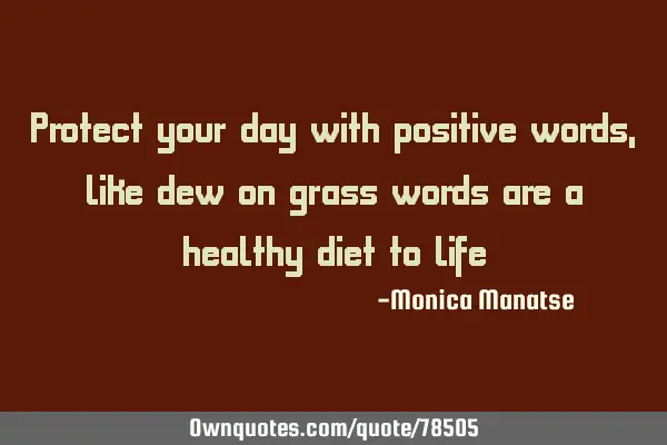 Protect your day with positive words, like dew on grass words are a healthy diet to