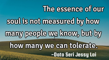 心灵的宽度，不是你认识了多少人，而是你包容了多少人。The essence of our
