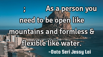 做人如山，望万物而容万物; 做人似水，能进退而知进退。As a person you need