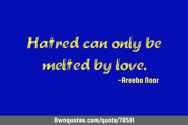 Hatred can only be melted by