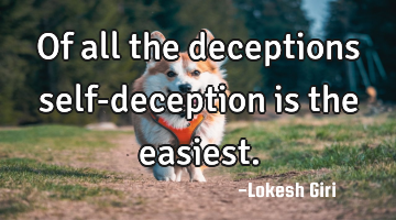 Of all the deceptions self-deception is the easiest.