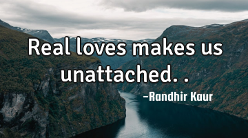 Real loves makes us unattached..