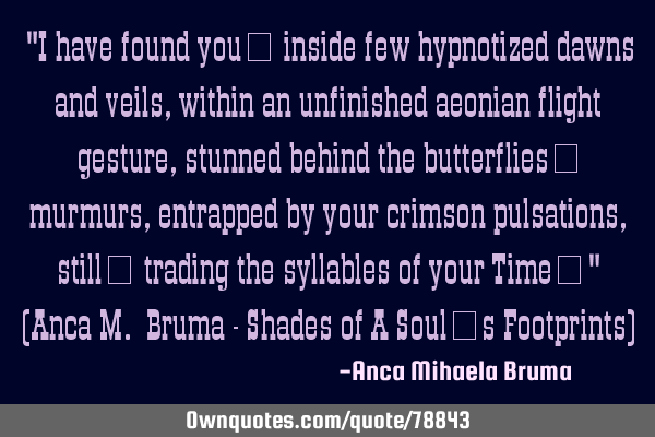 "I have found you… inside few hypnotized dawns and veils, within an unfinished aeonian flight