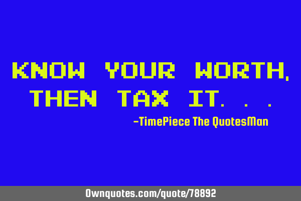 Know your worth, then tax