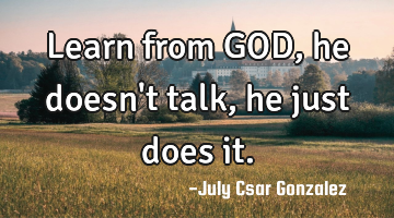 Learn from GOD, he doesn