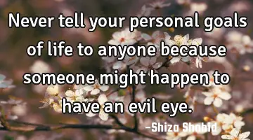 Never tell your personal goals of life to anyone because someone might happen to have an evil