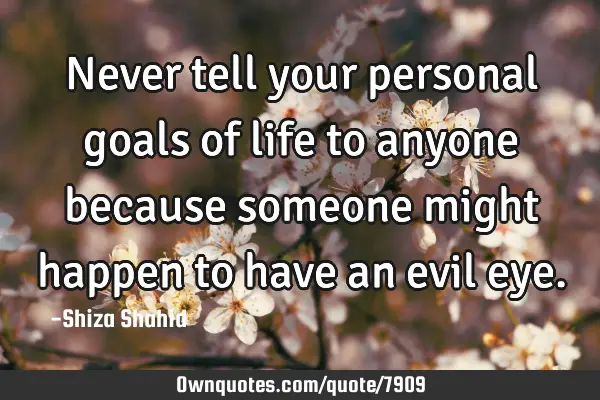 Never tell your personal goals of life to anyone because someone might happen to have an evil