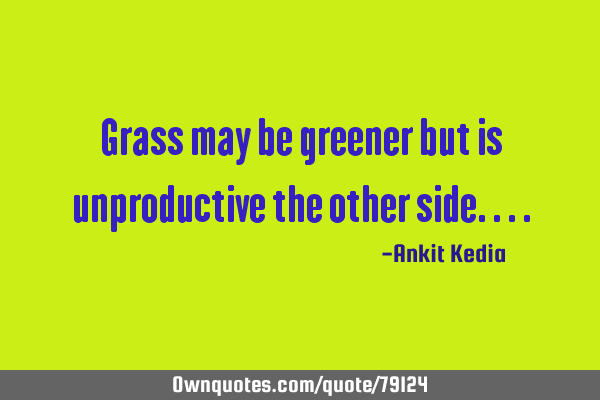 Grass may be greener but is unproductive the other