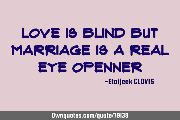 Love is blind but marriage is a real eye