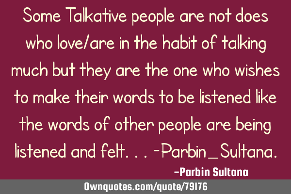 Some Talkative people are not does who love/are in the habit of talking much but they are the one