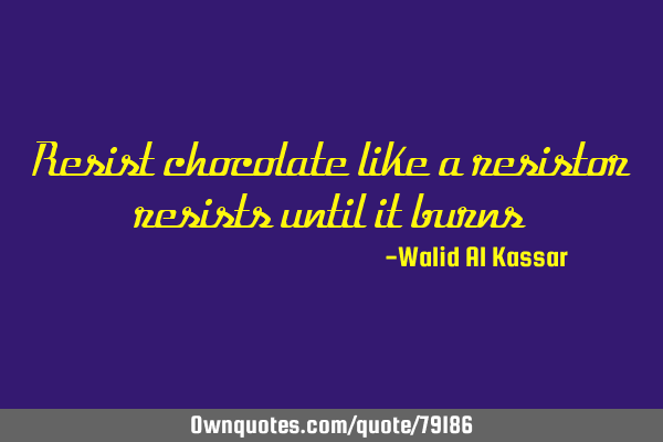 Resist chocolate like a resistor resists until it