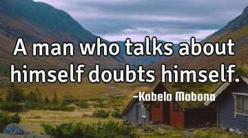 A man who talks about himself doubts himself.