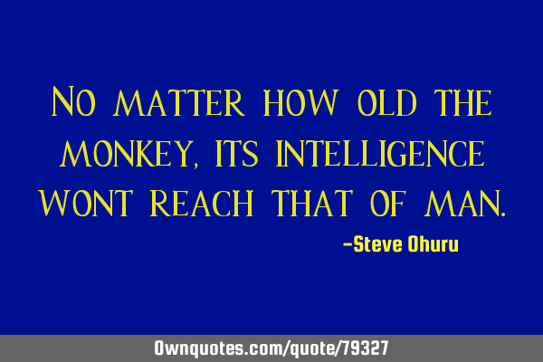 No matter how old the monkey,its intelligence wont reach that of