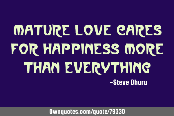 Mature love cares for happiness more than