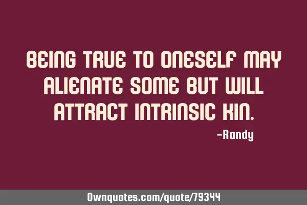 Being true to oneself may alienate some but will attract intrinsic