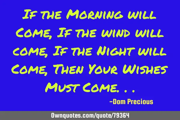 If the Morning will Come, If the wind will come, If the Night will Come, Then Your Wishes Must C