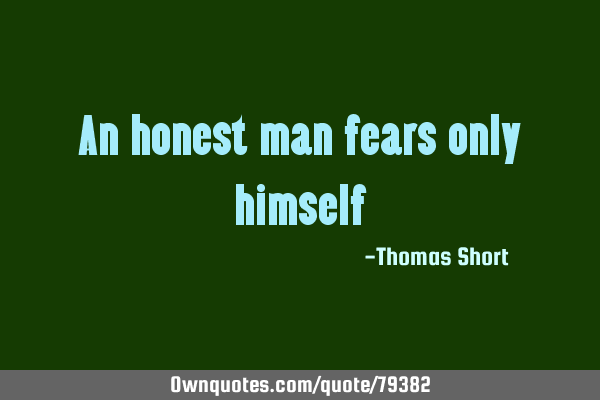 An honest man fears only