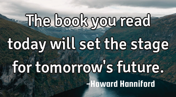 The book you read today will set the stage for tomorrow