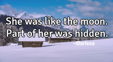She was like the moon. Part of her was hidden.