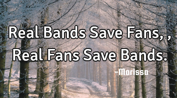 Real Bands Save Fans,, Real Fans Save Bands.